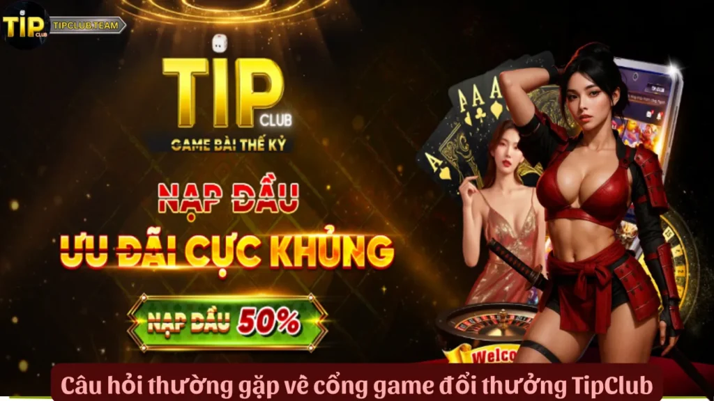 TipClub 👑 Game Bài Thế Kỷ, Siêu Nền Tảng Giải Trí Số 1 🏆 6 Câu hỏi thường gặp về cổng game đổi thưởng TipClub
